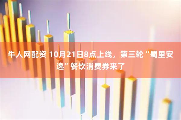 牛人网配资 10月21日8点上线，第三轮“蜀里安逸”餐饮消费券来了