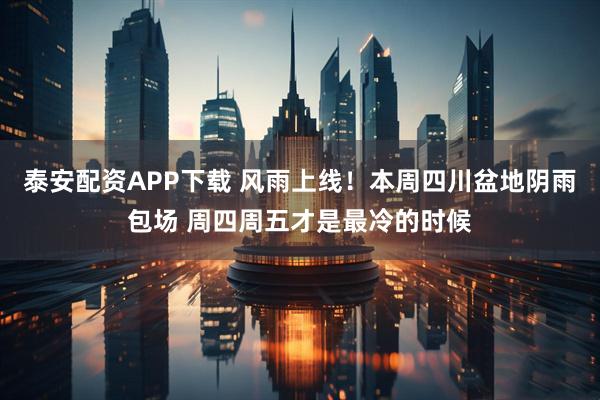 泰安配资APP下载 风雨上线！本周四川盆地阴雨包场 周四周五才是最冷的时候