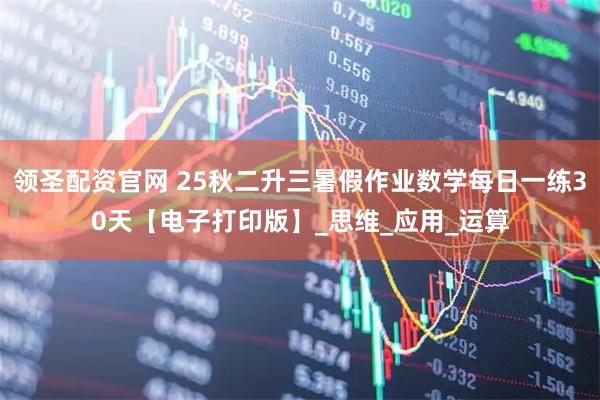 领圣配资官网 25秋二升三暑假作业数学每日一练30天【电子打印版】_思维_应用_运算