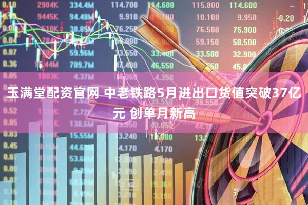 玉满堂配资官网 中老铁路5月进出口货值突破37亿元 创单月新高