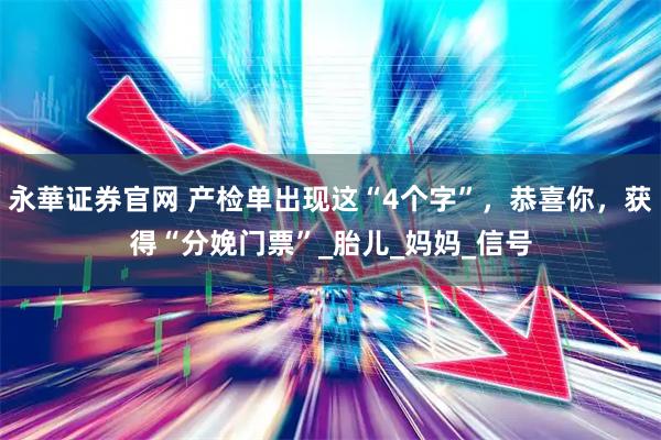 永華证券官网 产检单出现这“4个字”，恭喜你，获得“分娩门票”_胎儿_妈妈_信号