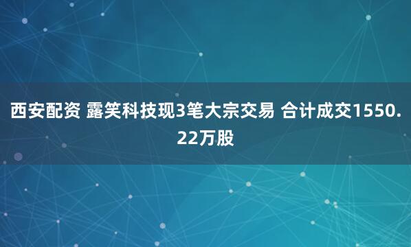 西安配资 露笑科技现3笔大宗交易 合计成交1550.22万股
