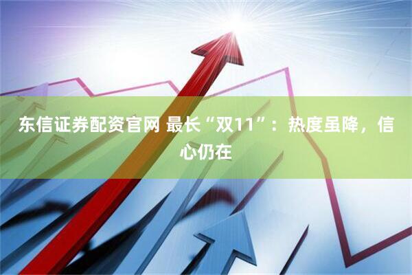 东信证券配资官网 最长“双11”：热度虽降，信心仍在