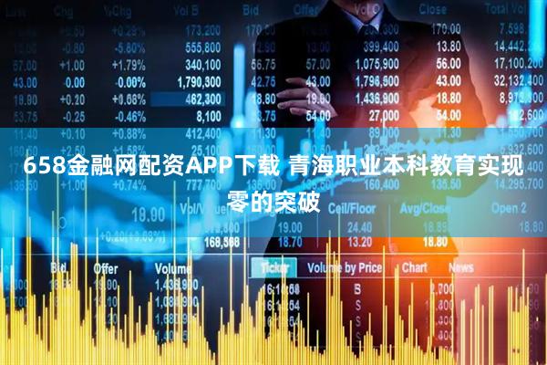 658金融网配资APP下载 青海职业本科教育实现零的突破
