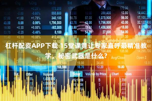 杠杆配资APP下载 15堂课竟让专家直呼最精准教学，秘密武器是什么?