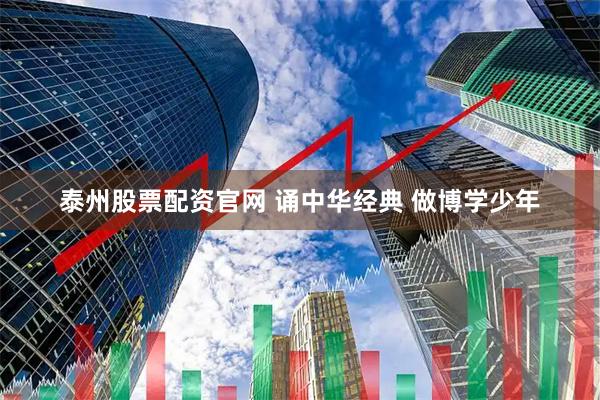泰州股票配资官网 诵中华经典 做博学少年