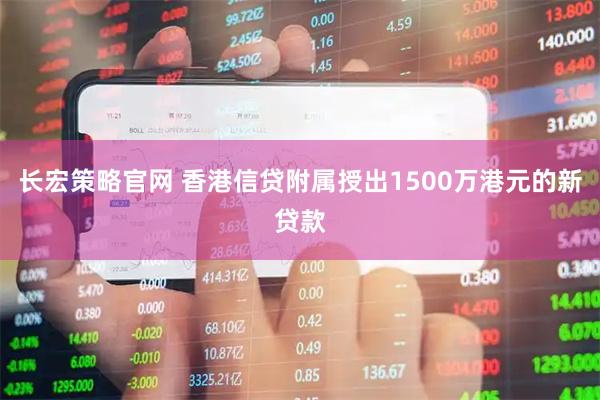 长宏策略官网 香港信贷附属授出1500万港元的新贷款