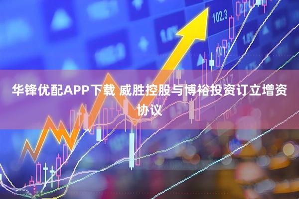 华锋优配APP下载 威胜控股与博裕投资订立增资协议