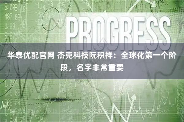 华泰优配官网 杰克科技阮积祥：全球化第一个阶段，名字非常重要